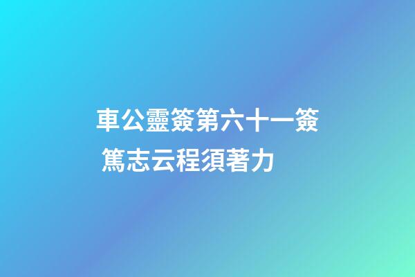 車公靈簽第六十一簽 篤志云程須著力